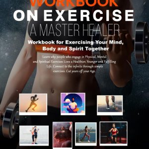 WORKBOOK ON EXERCISE: A MASTER HEALER: WORKBOOK FOR EXERCISING YOUR MIND, BODY AND SPIRIT TOGHETHER