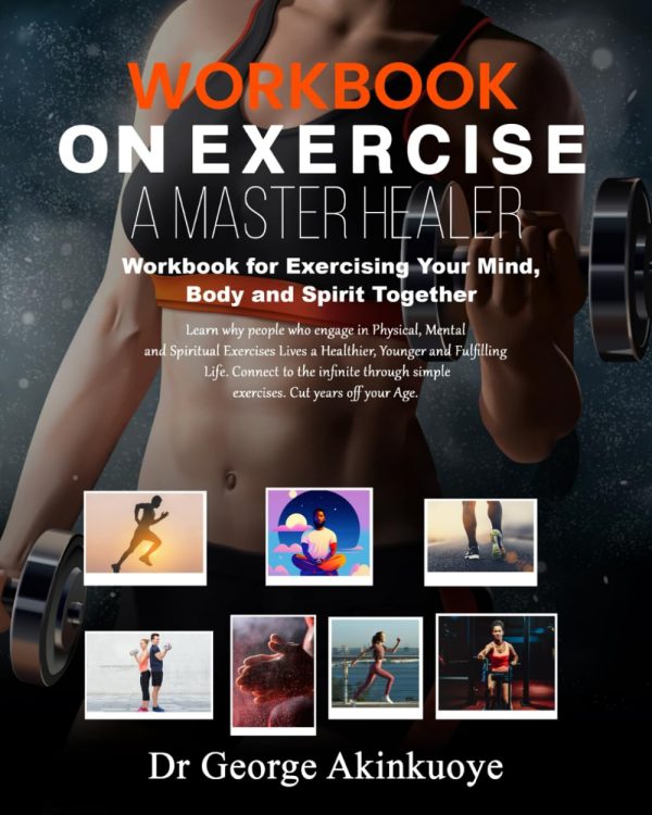 WORKBOOK ON EXERCISE: A MASTER HEALER: WORKBOOK FOR EXERCISING YOUR MIND, BODY AND SPIRIT TOGHETHER