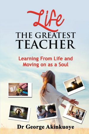 LIFE: The Greatest Teacher: Learning From Life and Moving on as a Soul